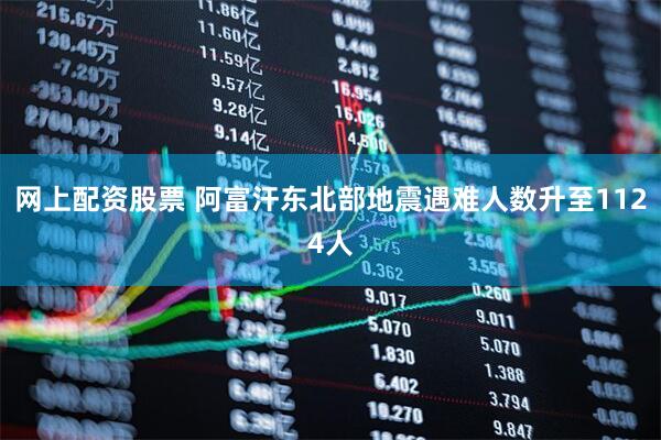 网上配资股票 阿富汗东北部地震遇难人数升至1124人