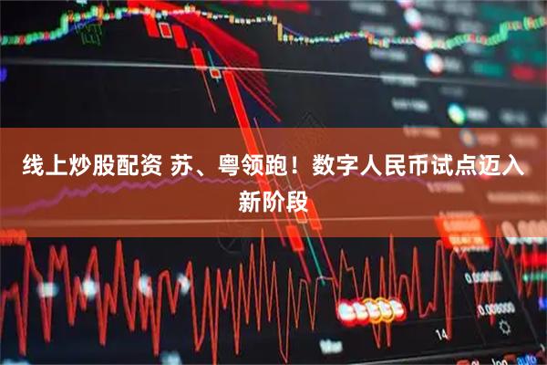 线上炒股配资 苏、粤领跑！数字人民币试点迈入新阶段