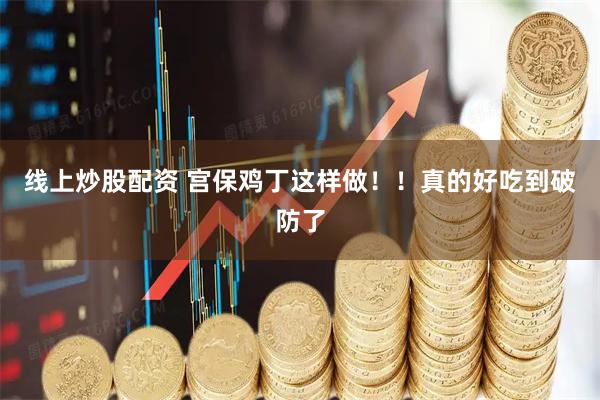 线上炒股配资 宫保鸡丁这样做！！真的好吃到破防了