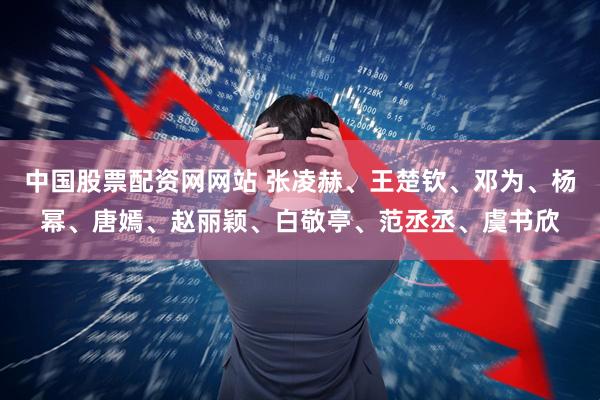 中国股票配资网网站 张凌赫、王楚钦、邓为、杨幂、唐嫣、赵丽颖、白敬亭、范丞丞、虞书欣
