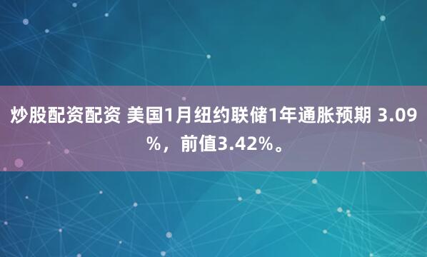 炒股配资配资 美国1月纽约联储1年通胀预期 3.09%，前值3.42%。