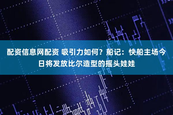 配资信息网配资 吸引力如何？船记：快船主场今日将发放比尔造型的摇头娃娃